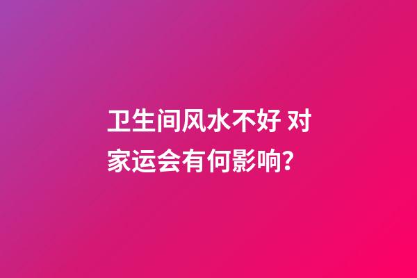卫生间风水不好 对家运会有何影响？